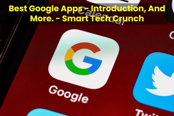 Best Google Apps - Introduction, And More. - Smart Tech Crunch