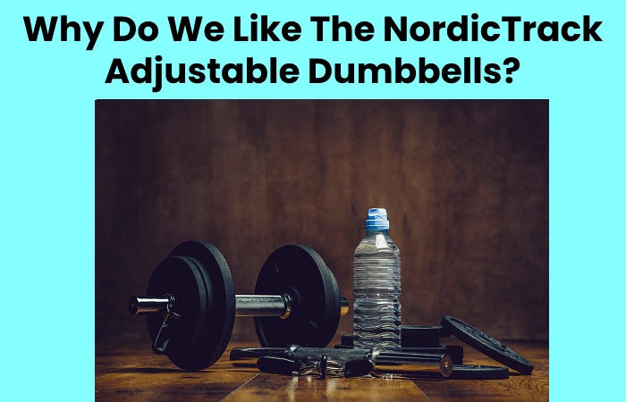 Why Do We Like The NordicTrack Adjustable Dumbbells?