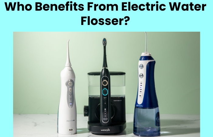 Who Benefits From Electric Water Flosser?