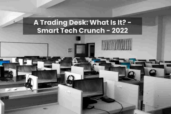 A Trading Desk: What Is It? - Smart Tech Crunch - 2022