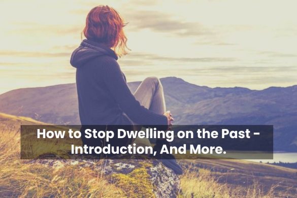 How to Stop Dwelling on the Past - Introduction, And More.