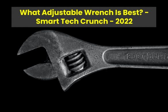 What Adjustable Wrench Is Best? - Smart Tech Crunch - 2022