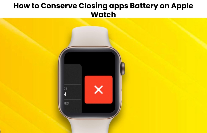 How to Conserve Closing apps Battery on Apple Watch