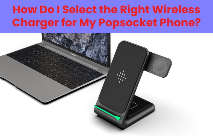 How Do I Select the Right Wireless Charger for My Popsocket Phone?