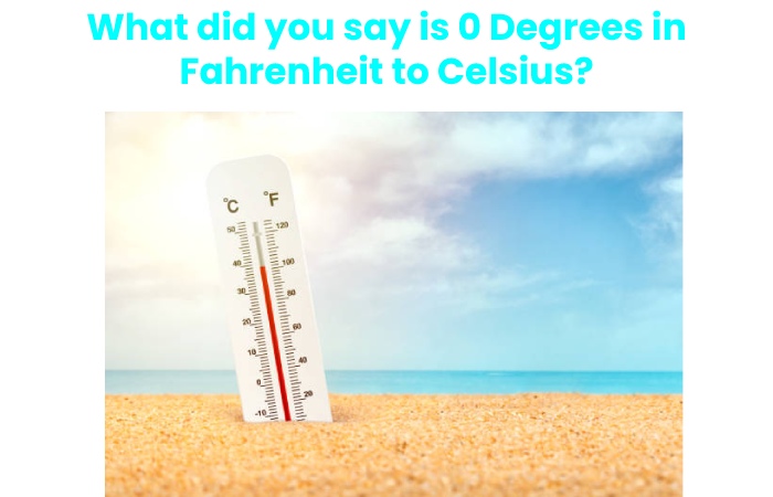 What did you say is 0 Degrees in Fahrenheit to Celsius?