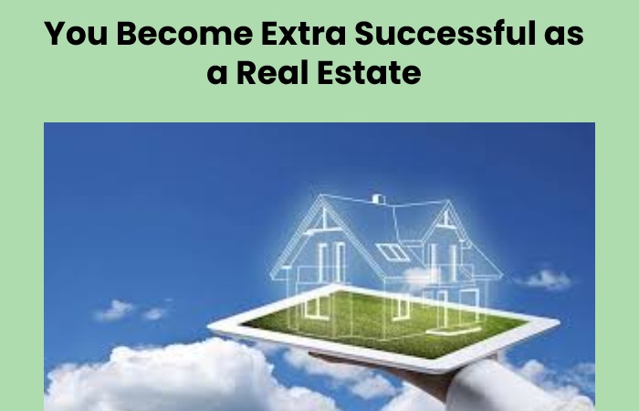 You Become Extra Successful as a Real Estate