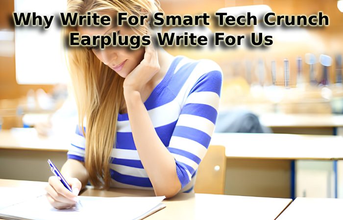 Why Write For Smart Tech Crunch - Earplugs Write For Us